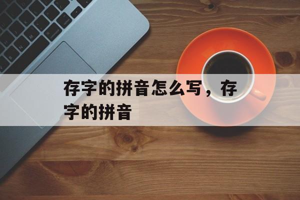 存字的拼音怎么写，存字的拼音-第1张图片-