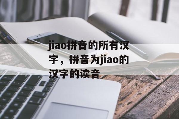 jiao拼音的所有汉字，拼音为jiao的汉字的读音-第1张图片-