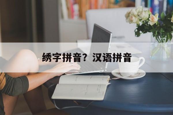 绣字拼音？汉语拼音-第1张图片-