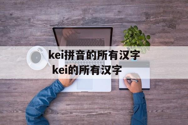 kei拼音的所有汉字 kei的所有汉字-第1张图片-
