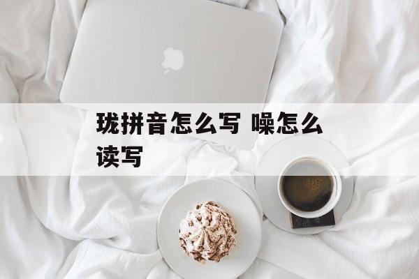 珑拼音怎么写 噪怎么读写-第1张图片-