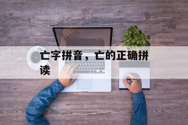 亡字拼音，亡的正确拼读-第1张图片-