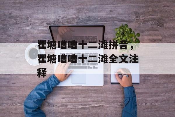 瞿塘嘈嘈十二滩拼音，瞿塘嘈嘈十二滩全文注释-第1张图片-