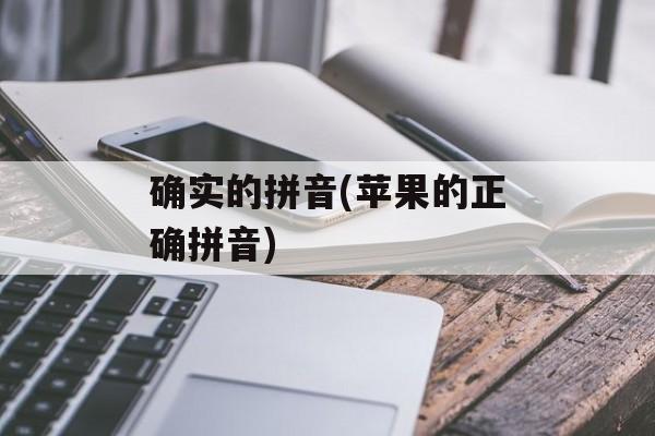 确实的拼音(苹果的正确拼音)-第1张图片-