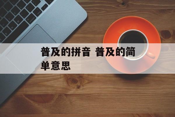 普及的拼音 普及的简单意思-第1张图片-