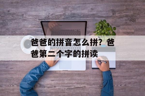 爸爸的拼音怎么拼？爸爸第二个字的拼读-第1张图片-