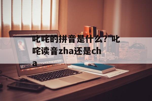 叱咤的拼音是什么？叱咤读音zha还是cha-第1张图片-