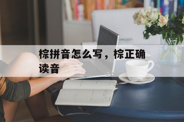 棕拼音怎么写，棕正确读音-第1张图片-