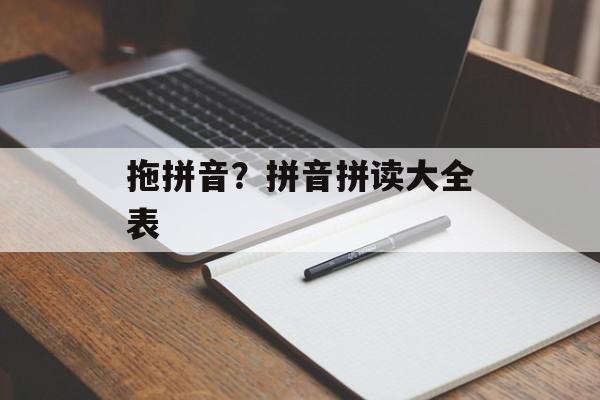拖拼音？拼音拼读大全表-第1张图片-
