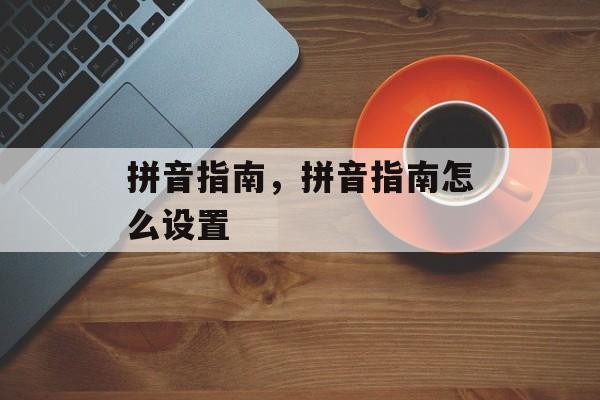 拼音指南，拼音指南怎么设置-第1张图片-