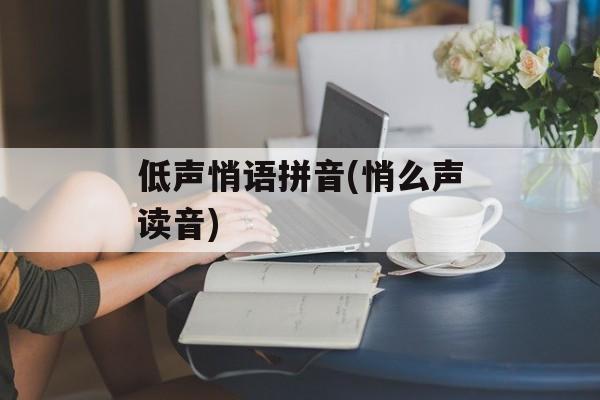 低声悄语拼音(悄么声读音)-第1张图片-