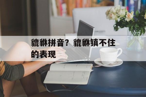 貔貅拼音？貔貅镇不住的表现-第1张图片-
