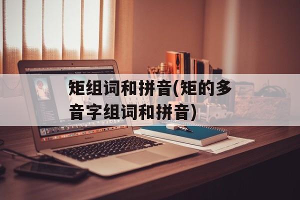 矩组词和拼音(矩的多音字组词和拼音)-第1张图片-