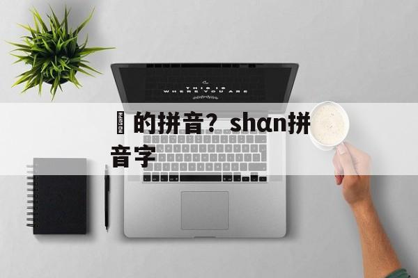 焟的拼音？shαn拼音字-第1张图片-