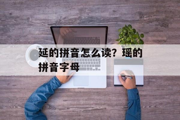 延的拼音怎么读？瑶的拼音字母-第1张图片-