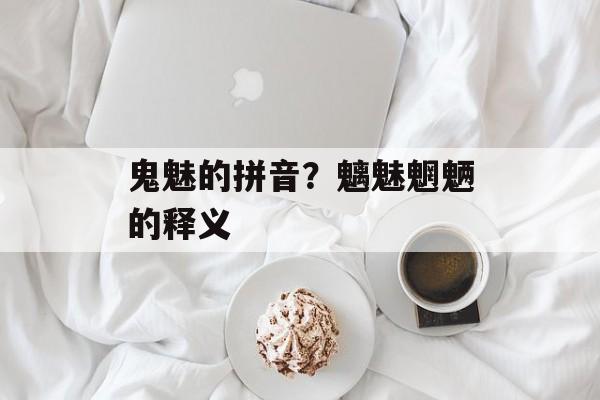 鬼魅的拼音？魑魅魍魉的释义-第1张图片-
