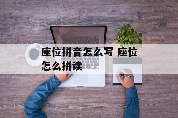 座位拼音怎么写 座位怎么拼读-第1张图片-