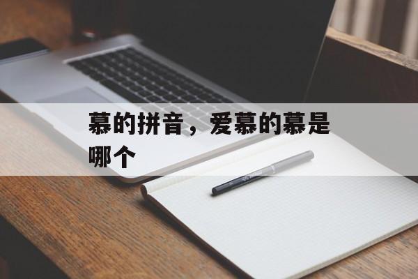 慕的拼音，爱慕的慕是哪个-第1张图片-