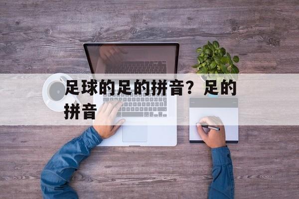 足球的足的拼音？足的拼音-第1张图片-
