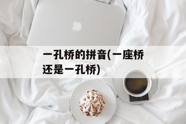 一孔桥的拼音(一座桥还是一孔桥)-第1张图片-