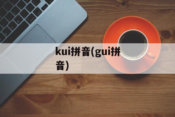 kui拼音(gui拼音)-第1张图片-