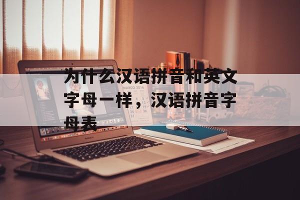 为什么汉语拼音和英文字母一样，汉语拼音字母表-第1张图片-