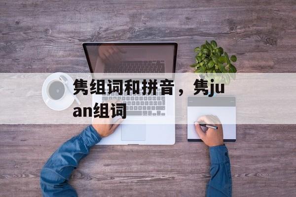 隽组词和拼音，隽juan组词-第1张图片-