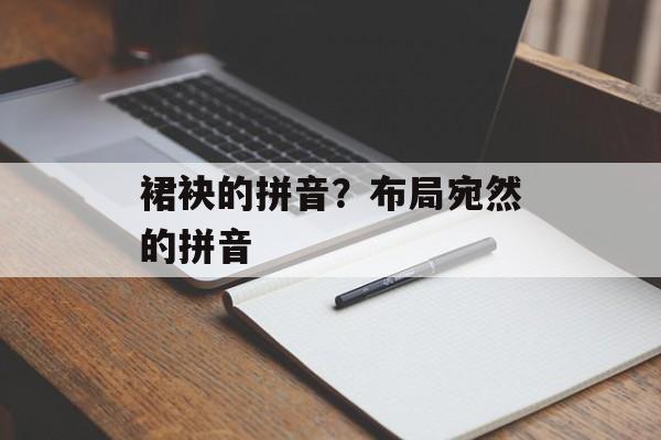 裙袂的拼音？布局宛然的拼音-第1张图片-