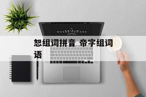 恕组词拼音 帝字组词语-第1张图片-