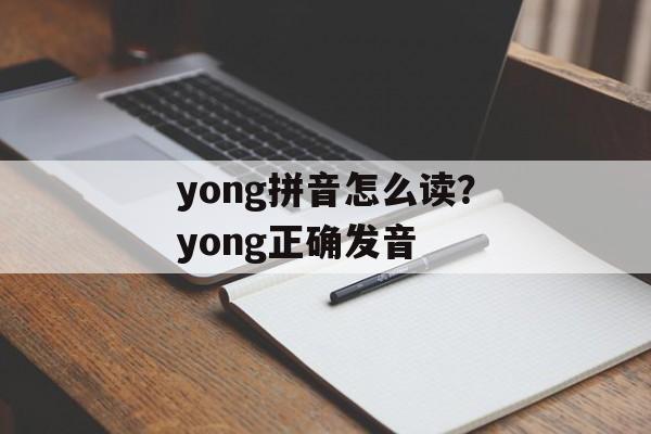 yong拼音怎么读？yong正确发音-第1张图片-