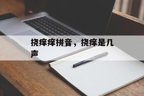 挠痒痒拼音，挠痒是几声-第1张图片-