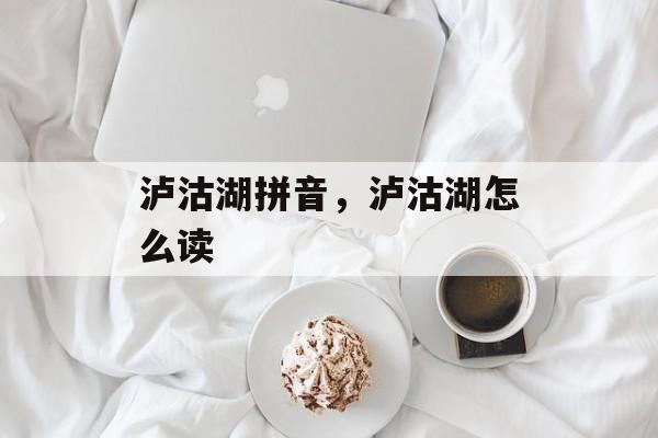 泸沽湖拼音，泸沽湖怎么读-第1张图片-