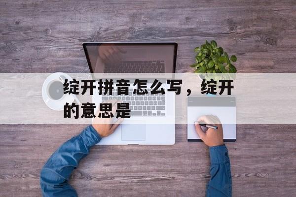 绽开拼音怎么写，绽开的意思是-第1张图片-