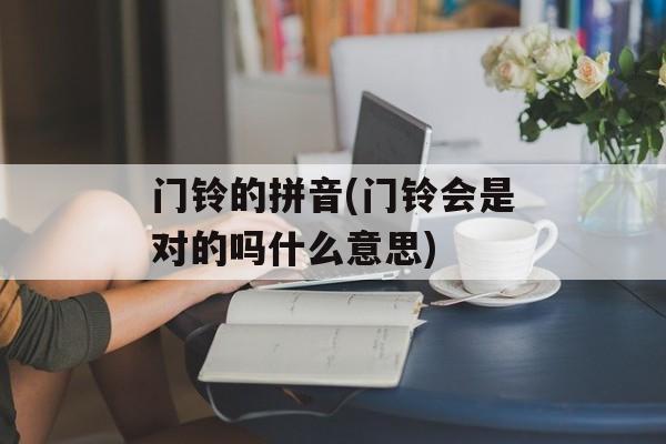 门铃的拼音(门铃会是对的吗什么意思)-第1张图片-