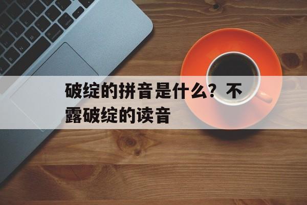 破绽的拼音是什么？不露破绽的读音-第1张图片-