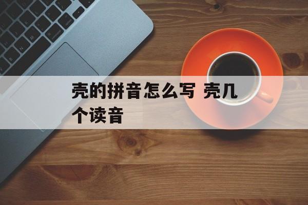壳的拼音怎么写 壳几个读音-第1张图片-