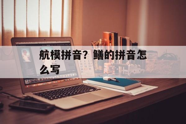 航模拼音？鳝的拼音怎么写-第1张图片-