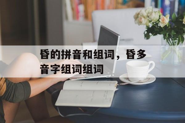 昏的拼音和组词，昏多音字组词组词-第1张图片-