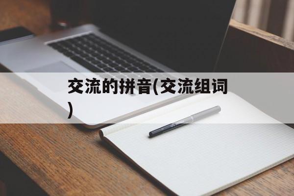 交流的拼音(交流组词)-第1张图片-
