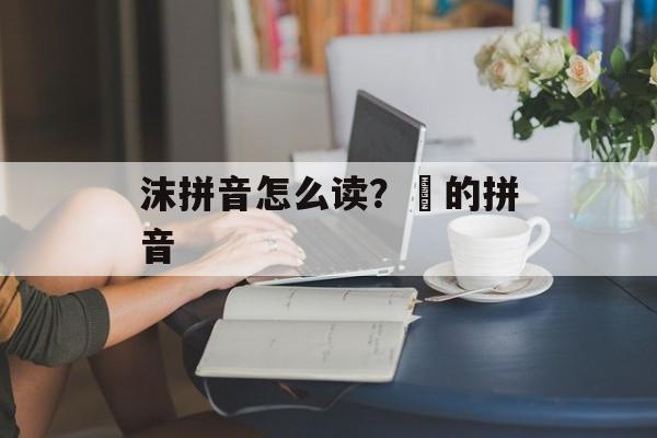 沫拼音怎么读？浧的拼音-第1张图片-