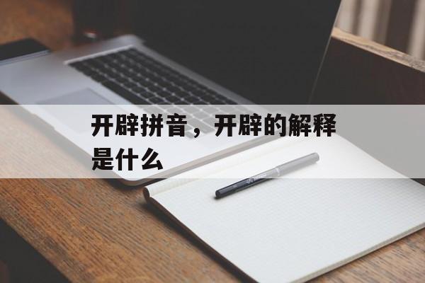 开辟拼音，开辟的解释是什么-第1张图片-