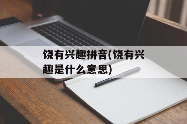 饶有兴趣拼音(饶有兴趣是什么意思)-第1张图片-