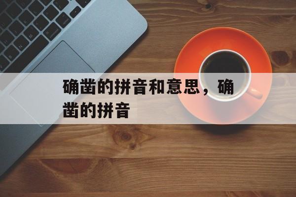 确凿的拼音和意思，确凿的拼音-第1张图片-