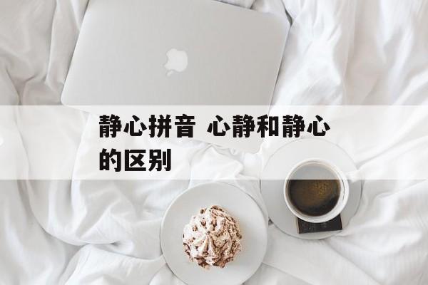 静心拼音 心静和静心的区别-第1张图片-