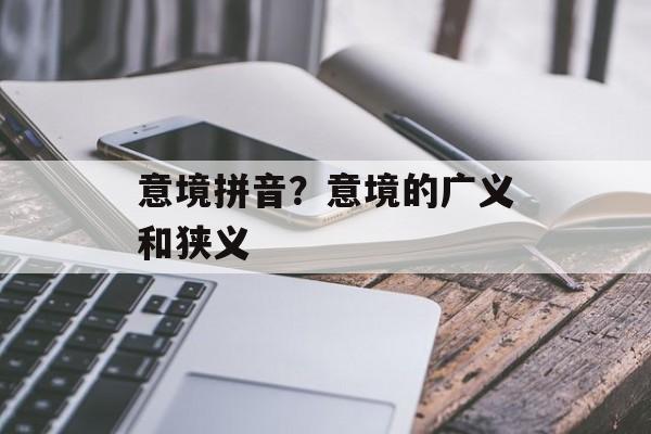 意境拼音？意境的广义和狭义-第1张图片-