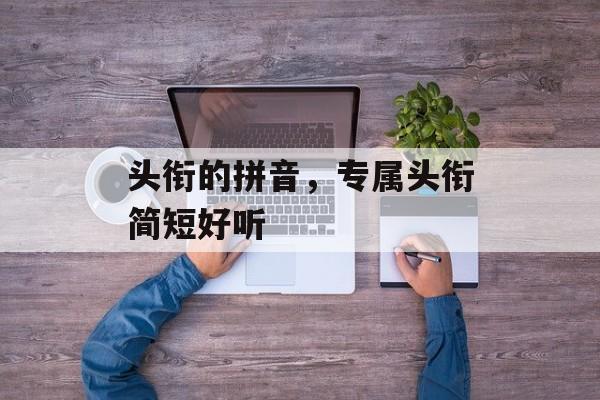 头衔的拼音，专属头衔简短好听-第1张图片-