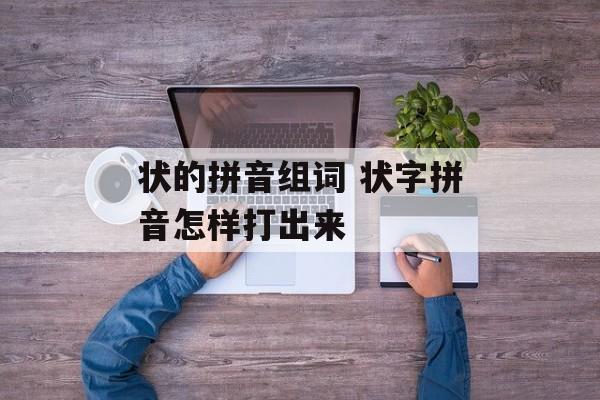 状的拼音组词 状字拼音怎样打出来-第1张图片-