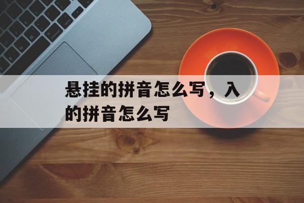 悬挂的拼音怎么写，入的拼音怎么写-第1张图片-