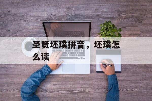 圣贤坯璞拼音，坯璞怎么读-第1张图片-