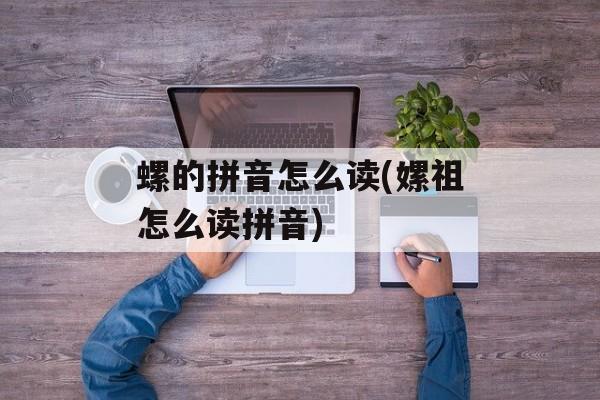 螺的拼音怎么读(嫘祖怎么读拼音)-第1张图片-